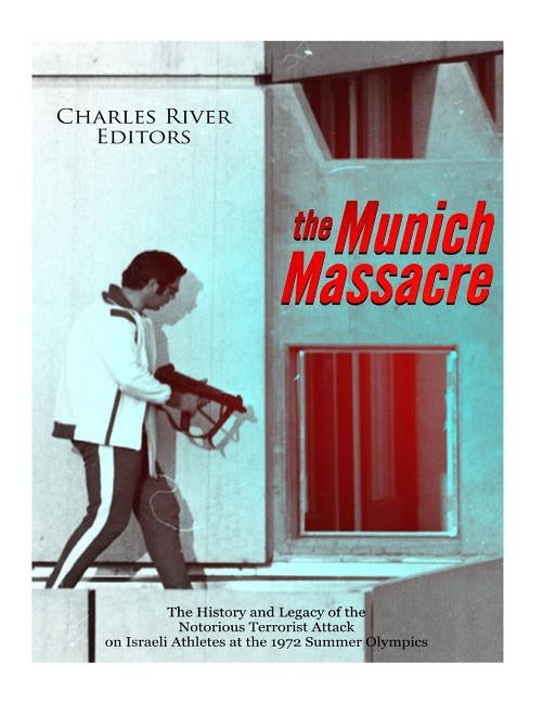 The Munich Massacre: The History and Legacy of the Notorious Terrorist Attack on Israeli Athletes at the 1972 Summer Olympics Paperback Createspace Independent Publishing Platform
