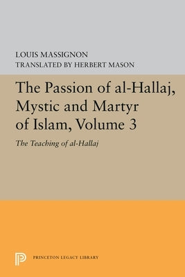 The Passion of Al-Hallaj, Mystic and Martyr of Islam, Volume 3: The Teaching of Al-Hallaj by Massignon, Louis