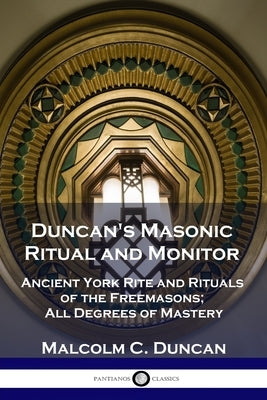 Duncan's Masonic Ritual and Monitor: Ancient York Rite and Rituals of the Freemasons; All Degrees of Mastery by Duncan, Malcolm C.