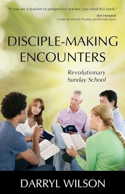 Disciple-Making Encounters: Revolutionary Sunday School by Wilson, Darryl