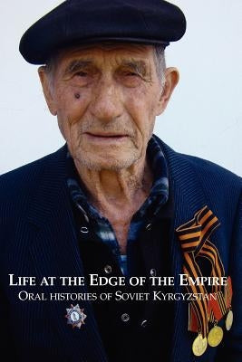 Life at the Edge of the Empire: Oral Histories of Soviet Kyrgyzstan Paperback Createspace Independent Publishing Platform
