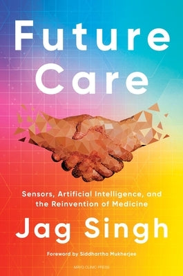 Future Care: Sensors, Artificial Intelligence, and the Reinvention of Medicine by Singh, Jag