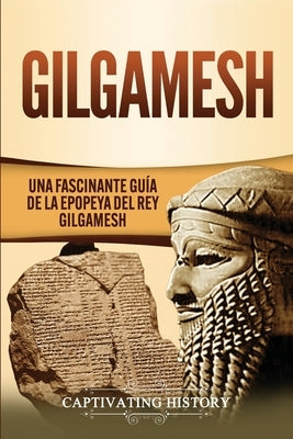 Gilgamesh: Una Fascinante Guía de la Epopeya del rey Gilgamesh by History, Captivating