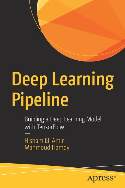 Deep Learning Pipeline: Building a Deep Learning Model with Tensorflow by El-Amir, Hisham