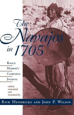 The Navajos in 1705: Roque Madrid's Campaign Journal by Hendricks, Rick