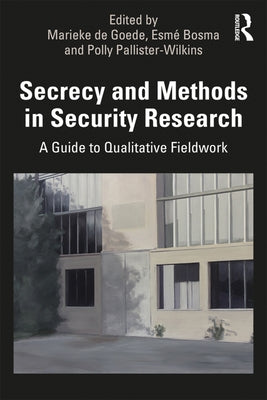 Secrecy and Methods in Security Research: A Guide to Qualitative Fieldwork by de Goede, Marieke