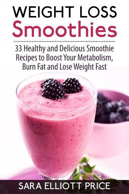 Weight Loss Smoothies: 33 Healthy and Delicious Smoothie Recipes to Boost Your Metabolism, Burn Fat and Lose Weight Fast Paperback Createspace Independent Publishing Platform