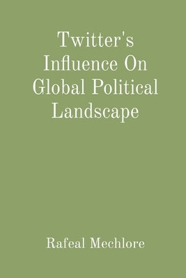 Twitter's Influence On Global Political Landscape by Mechlore, Rafeal