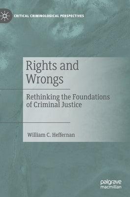Rights and Wrongs: Rethinking the Foundations of Criminal Justice by Heffernan, William C.