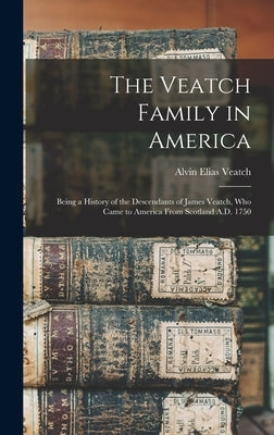 The Veatch Family in America: Being a History of the Descendants of James Veatch, who Came to America From Scotland A.D. 1750 by Veatch, Alvin Elias