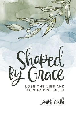 Shaped By Grace: Lose the Lies and Gain God's Truth Paperback Independently Published