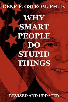 Why Smart People Do Stupid Things: Revised and Updated by Ostrom Ph. D., Gene F.