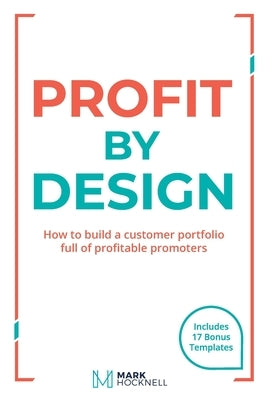 Profit By Design: How to build a customer portfolio full of profitable promoters by Hocknell, Mark