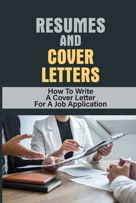 Resumes And Cover Letters: How To Write A Cover Letter For A Job Application: Develop Resume by Opsahl, Eleonore