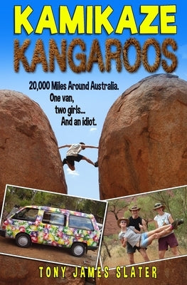 Kamikaze Kangaroos!: 20,000 Miles Around Australia. One Van, Two Girls... And An Idiot by Slater, Tony James