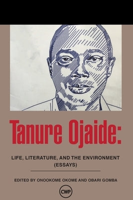 Tanure Ojaide: Life, Literature and the Environment by Okome, Onookome