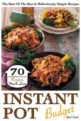 Instant Pot Budget: 70 Recipes You'll Love. The Best Of The Best & Ridiculously Simple Recipes Paperback Independently Published