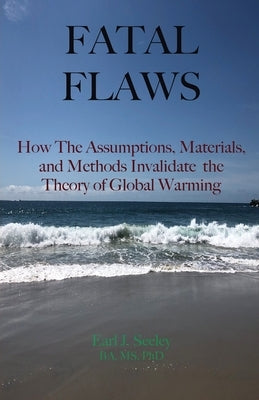 Fatal Flaws: How The Assumptions, Materials, and Methods Invalidate The Theory of Global Warming by Seeley, Earl