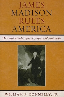 James Madison Rules America: The Constitutional Origins of Congressional Partisanship Paperback Rowman & Littlefield Publishers