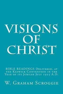 Visions of Christ: BIBLE READINGS Delivered, at the Keswick Convention in the Year of its Jubilee July 1925 A.D. Paperback Createspace Independent Publishing Platform