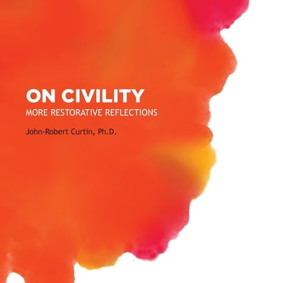 On Civility: More Restorative Reflections: Where has all the civility gone? by Curtin, John-Robert