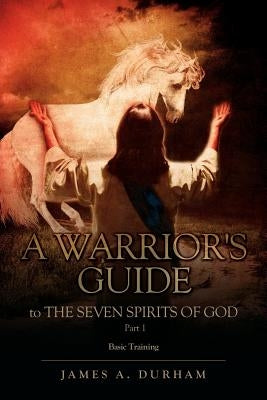 A Warrior's Guide to THE SEVEN SPIRITS OF GOD PART 1 Paperback Xulon Press