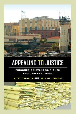 Appealing to Justice: Prisoner Grievances, Rights, and Carceral Logic by Calavita, Kitty