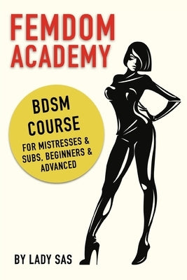 Femdom Academy: SM Course for Mistresses & Subs, Beginners & Advanced by Sas, Lady