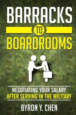 Barracks To Boardrooms: Negotiating Your Salary After Serving In The Military by Chen, Byron y.