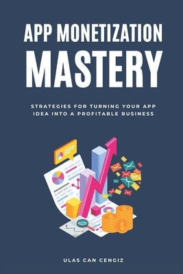 App Monetization Mastery: Strategies for Turning Your App Idea into a Profitable Business Paperback Independently Published