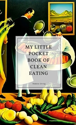 My little pocket book of clean eating by Ornig, Robbie