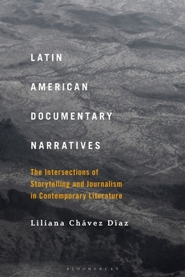 Latin American Documentary Narratives: The Intersections of Storytelling and Journalism in Contemporary Literature Paperback Bloomsbury Publishing PLC