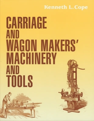Carriage and Wagon Makers' Machinery and Tools by Cope, Kenneth L.