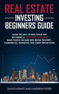 Real Estate Investing Beginners Guide: Learn the ABCs of Real Estate for Becoming a Successful Investor! Make Passive Income with Rental Property, Com by Hewitt, David