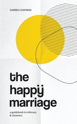 The Happy Marriage: A guidebook to intimacy and closeness by Chapman, Darren