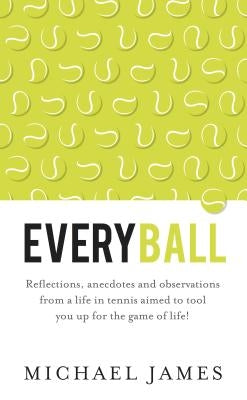 Everyball - Reflections, anecdotes and observations from a life in tennis aimed to tool you up for the game of life! by James, Michael