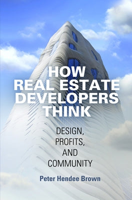 How Real Estate Developers Think: Design, Profits, and Community by Brown, Peter Hendee