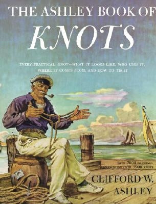 Ashley Book of Knots: Every Practical Knot--What It Looks Like, Who Uses It, Where It Comes From, and How to Tie It by Ashley, Clifford