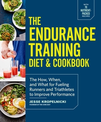 The Endurance Training Diet & Cookbook: The How, When, and What for Fueling Runners and Triathletes to Improve Performance by Kropelnicki, Jesse