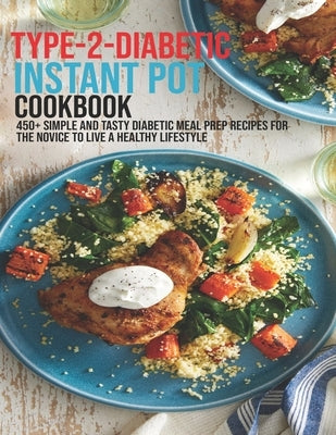 Type-2-Diabetic Instant Pot Cookbook: 450+ Simple and Tasty Diabetic Meal Prep Recipes For The Novice To Live A Healthy Lifestyle Paperback Independently Published