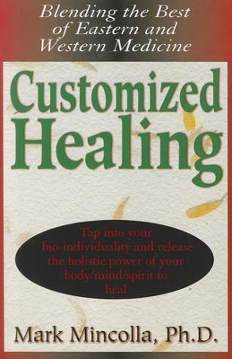 Customized Healing: Blending the Best of Eastern and Western Medicine by Mincolla, Mark
