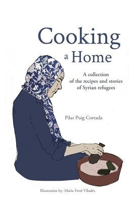 Cooking a Home: A collection of the recipes and stories of Syrian refugees by Cortada, Pilar Puig