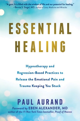 Essential Healing: Hypnotherapy and Regression-Based Practices to Release the Emotional Pain and Trauma Keeping You Stuck by Aurand, Paul
