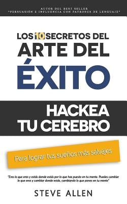 Superación personal: Los 10 secretos del arte del éxito. Hackea tu cerebro para lograr tus sueños más salvajes: Autodisciplina, motivación, by Allen, Steve