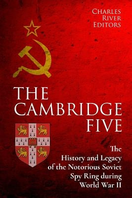 The Cambridge Five: The History and Legacy of the Notorious Soviet Spy Ring in Britain during World War II and the Cold War Paperback Createspace Independent Publishing Platform
