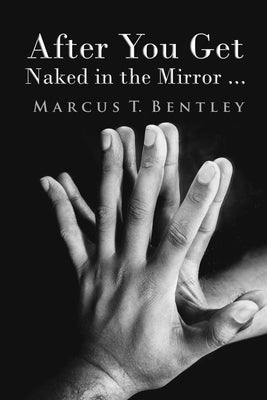 After You Get Naked in The Mirror... by Bentley, Marcus T.