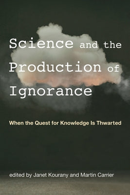 Science and the Production of Ignorance: When the Quest for Knowledge Is Thwarted by Kourany, Janet