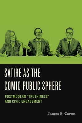 Satire as the Comic Public Sphere: Postmodern "Truthiness" and Civic Engagement by Caron, James E.