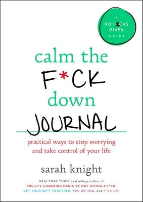 Calm the F*ck Down Journal: Practical Ways to Stop Worrying and Take Control of Your Life by Knight, Sarah