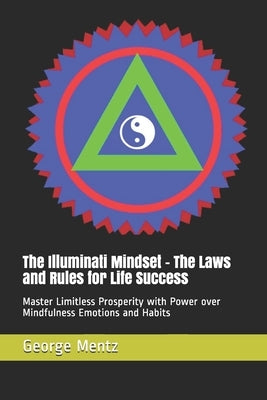 The Illuminati Mindset - The Laws and Rules for Life Success: Master Limitless Prosperity with Power over Mindfulness Emotions and Habits Paperback Independently Published